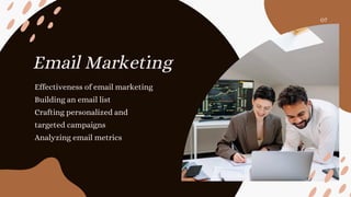 Email Marketing
Effectiveness of email marketing
Building an email list
Crafting personalized and
targeted campaigns
Analyzing email metrics
07
 