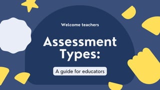 Assessment
Types:
A guide for educators
Welcome teachers
 