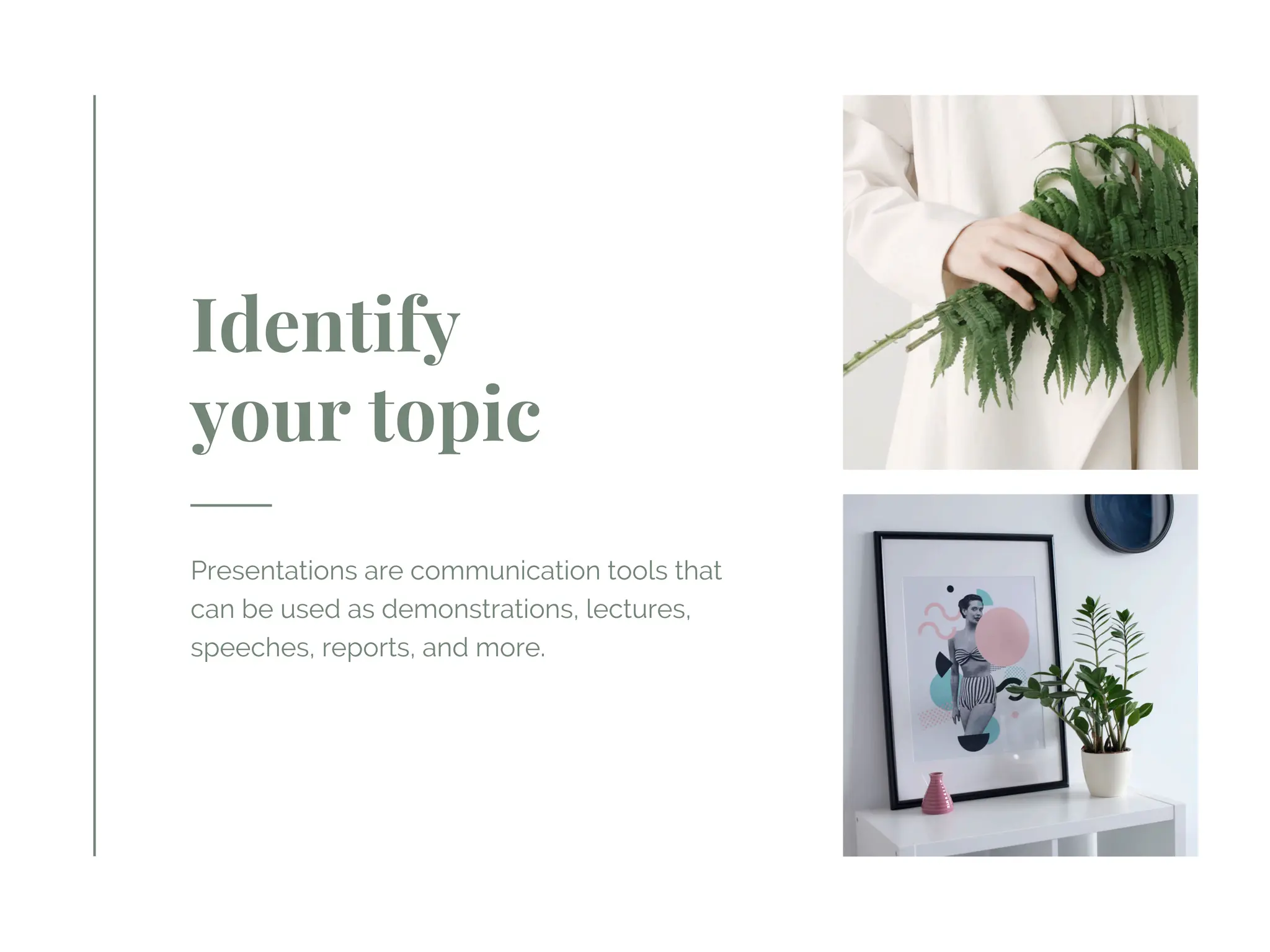 Identify
your topic
Presentations are communication tools that
can be used as demonstrations, lectures,
speeches, reports, and more.
 