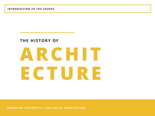 INTRODUCTION TO THE COURSE
BERKSHIRE UNIVERSITY | COLLEGE OF ARCHITECTURE
ARCHIT
ECTURE
THE HISTORY OF
 