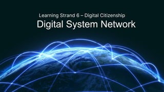 Digital System Network
Learning Strand 6 – Digital Citizenship
 