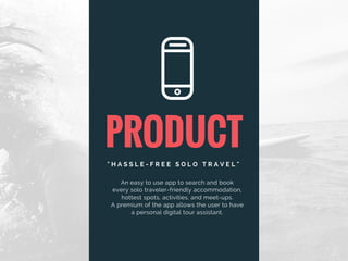 PRODUCT
" H A S S L E - F R E E S O L O T R A V E L "
An easy to use app to search and book
every solo traveler-friendly a...