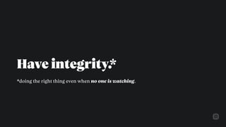 Have integrity.
*doing the right thing even when no one is watching.
*
 