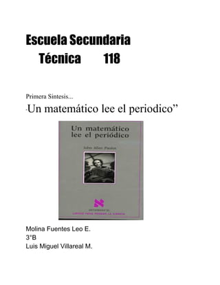 Escuela Secundaria
Técnica 118
Primera Sintesis...
“Un matemático lee el periodico”
Molina Fuentes Leo E.
3°B
Luis Miguel Villareal M.
 