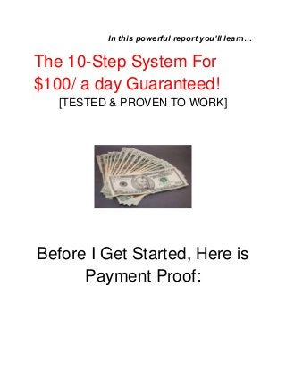 In this powerful report you’ll learn…
The 10-Step System For
$100/ a day Guaranteed!
[TESTED & PROVEN TO WORK]
Before I Get Started, Here is
Payment Proof:
 
