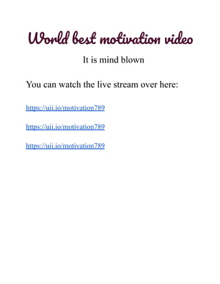 World best motivation video
It is mind blown
You can watch the live stream over here:
https://uii.io/motivation789
https://uii.io/motivation789
https://uii.io/motivation789
 