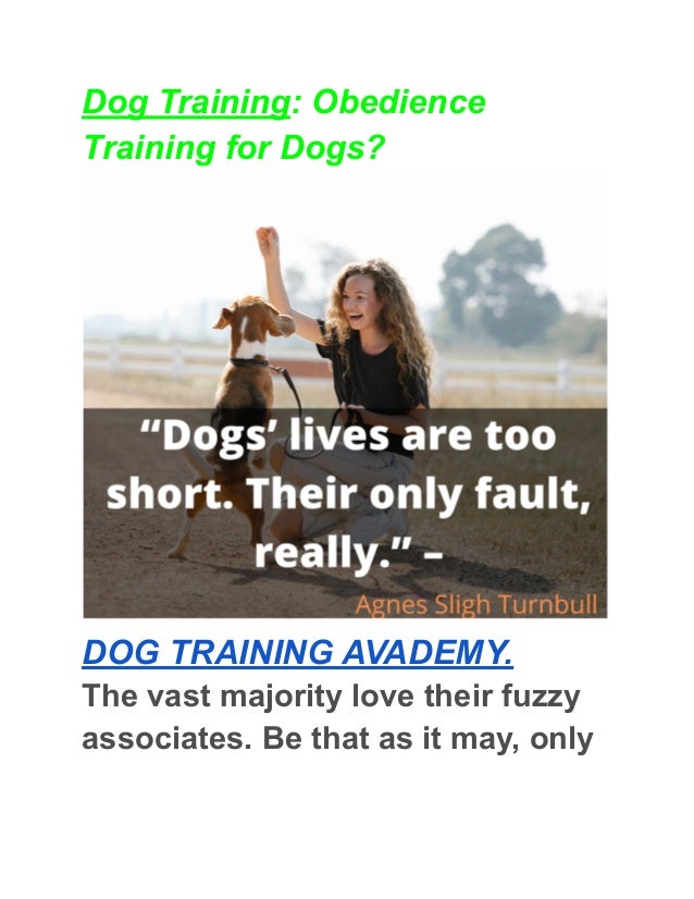 Dog Training: Obedience
Training for Dogs?
DOG TRAINING AVADEMY.
The vast majority love their fuzzy
associates. Be that as it may, only
 