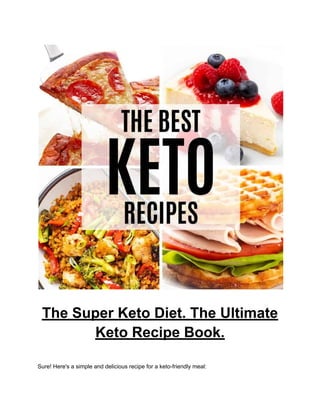 The Super Keto Diet. The Ultimate
Keto Recipe Book.
Sure! Here's a simple and delicious recipe for a keto-friendly meal:
 
