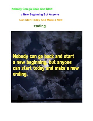 Nobody Can go Back And Start
a New Beginning But Anyone
Can Start Today And Make a New
Ending.
 