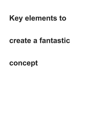 Key elements to
create a fantastic
concept
 