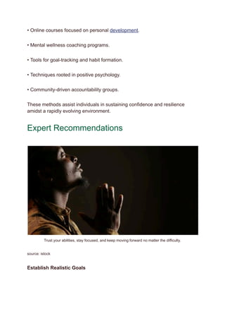 • Online courses focused on personal development.
• Mental wellness coaching programs.
• Tools for goal-tracking and habit formation.
• Techniques rooted in positive psychology.
• Community-driven accountability groups.
These methods assist individuals in sustaining confidence and resilience
amidst a rapidly evolving environment.
Expert Recommendations
Trust your abilities, stay focused, and keep moving forward no matter the difficulty.
source: istock
Establish Realistic Goals
 