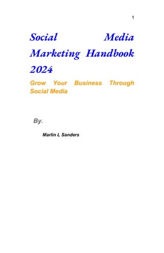 1
Social Media
Marketing Handbook
2024
Grow Your Business Through
Social Media
By.
Marlin L Sanders
 