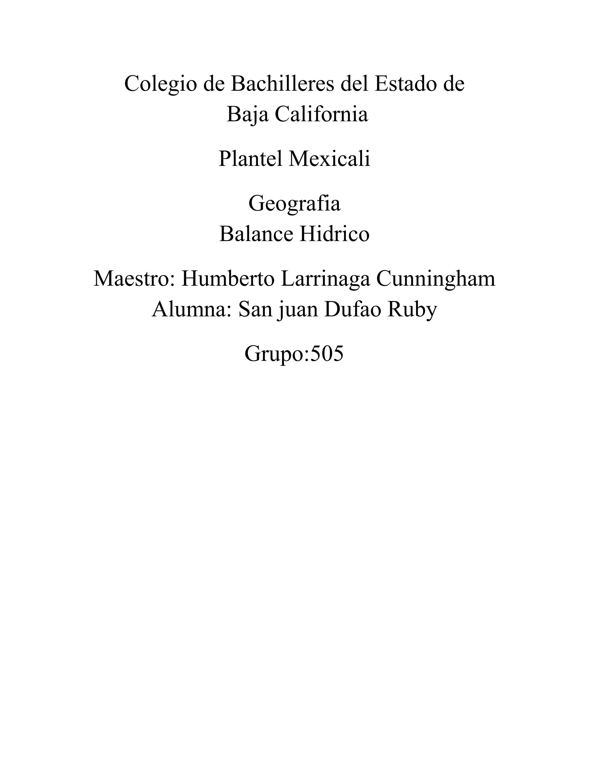 Colegio de Bachilleres del Estado de
Baja California
Plantel Mexicali
Geografia
Balance Hidrico
Maestro: Humberto Larrinaga Cunningham
Alumna: San juan Dufao Ruby
Grupo:505