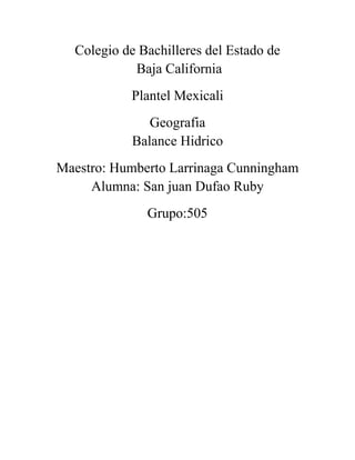 Colegio de Bachilleres del Estado de
            Baja California
           Plantel Mexicali
               Geografia
            Balance Hidrico
Maestro: Humberto Larrinaga Cunningham
     Alumna: San juan Dufao Ruby
              Grupo:505
 