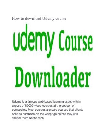 How to download Udemy course
Udemy is a famous web based learning asset with in
excess of 80000 video courses at the season of
composing. Most courses are paid courses that clients
need to purchase on the webpage before they can
stream them on the web.
 