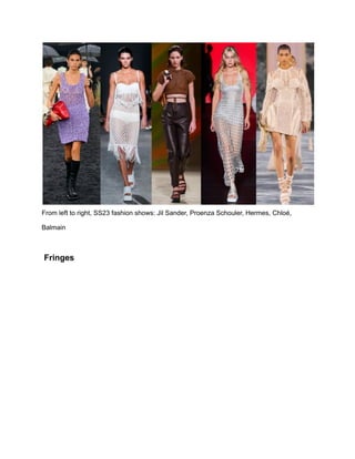 From left to right, SS23 fashion shows: Jil Sander, Proenza Schouler, Hermes, Chloé,
Balmain
Fringes
 