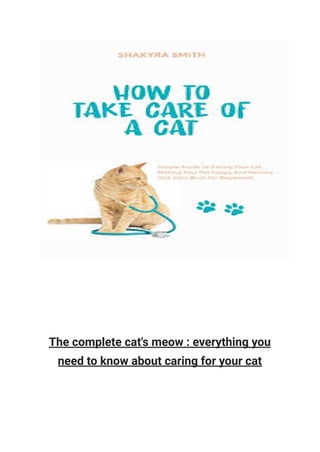 The complete cat's meow : everything you
need to know about caring for your cat
 