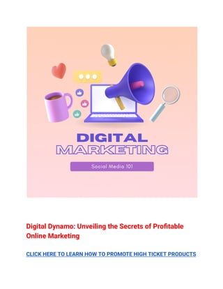 Digital Dynamo: Unveiling the Secrets of Profitable
Online Marketing
CLICK HERE TO LEARN HOW TO PROMOTE HIGH TICKET PRODUCTS
 