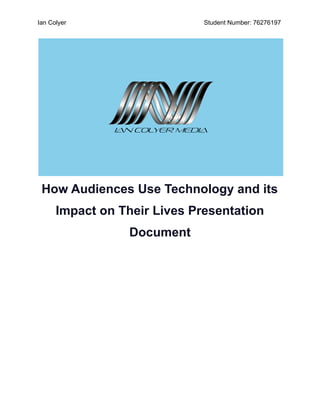 Ian Colyer Student Number: 76276197
How Audiences Use Technology and its
Impact on Their Lives Presentation
Document
 