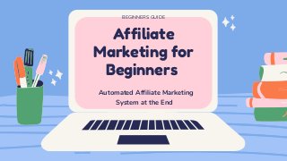 Affiliate
Marketing for
Beginners
BEGINNERS GUIDE
Automated Affiliate Marketing
System at the End
 