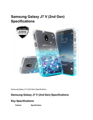 Samsung Galaxy J7 V (2nd Gen)
Specifications
Samsung Galaxy J7 V (2nd Gen) Specifications
Samsung Galaxy J7 V (2nd Gen) Specifications
Key Specifications
Feature Specification
 