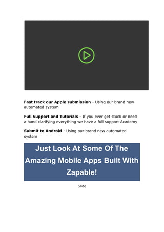 Fast track our Apple submission - Using our brand new
automated system
Full Support and Tutorials - If you ever get stuck or need
a hand clarifying everything we have a full support Academy
Submit to Android - Using our brand new automated
system
Just Look At Some Of The
Amazing Mobile Apps Built With
Zapable!
Slide
 