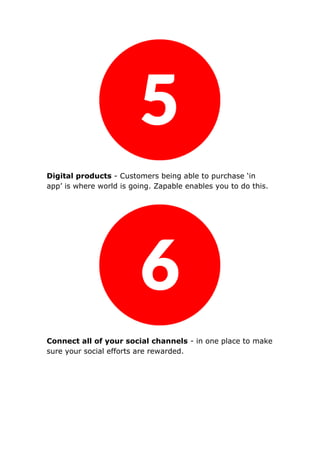 Digital products - Customers being able to purchase ‘in
app’ is where world is going. Zapable enables you to do this.
Connect all of your social channels - in one place to make
sure your social efforts are rewarded.
 