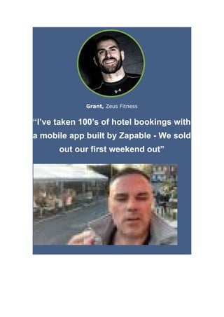 Grant, Zeus Fitness
“I’ve taken 100’s of hotel bookings with
a mobile app built by Zapable - We sold
out our first weekend out”
 
