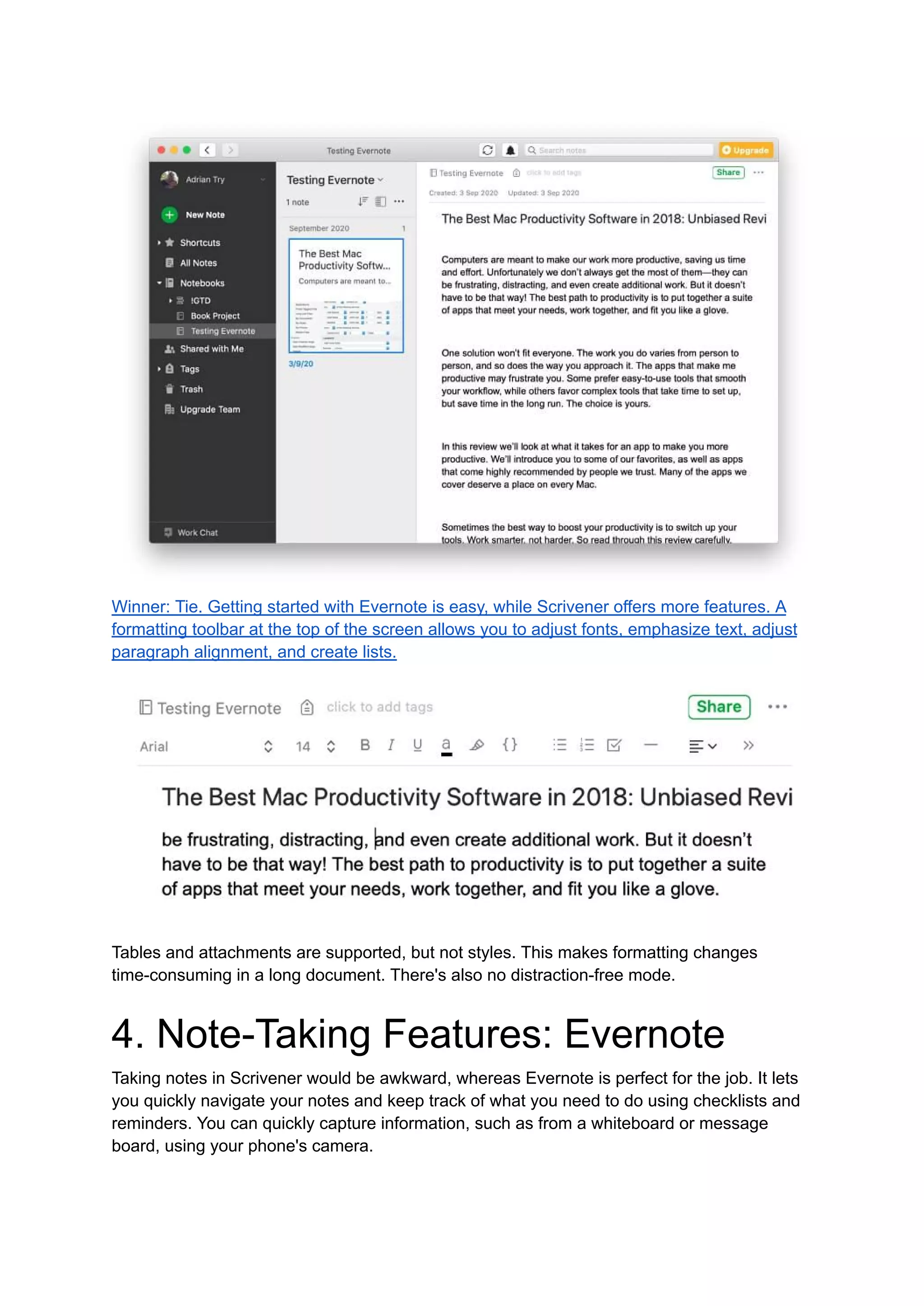 Winner: Tie. Getting started with Evernote is easy, while Scrivener offers more features. A
formatting toolbar at the top of the screen allows you to adjust fonts, emphasize text, adjust
paragraph alignment, and create lists.
Tables and attachments are supported, but not styles. This makes formatting changes
time-consuming in a long document. There's also no distraction-free mode.
4. Note-Taking Features: Evernote
Taking notes in Scrivener would be awkward, whereas Evernote is perfect for the job. It lets
you quickly navigate your notes and keep track of what you need to do using checklists and
reminders. You can quickly capture information, such as from a whiteboard or message
board, using your phone's camera.
 