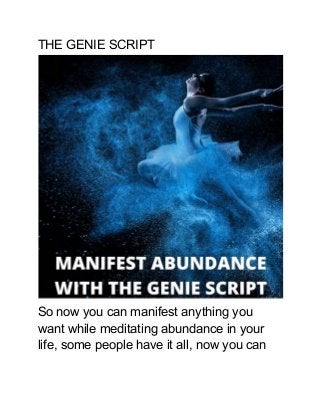 THE GENIE SCRIPT
So now you can manifest anything you
want while meditating abundance in your
life, some people have it all, now you can
 