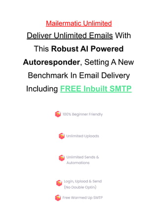 Mailermatic Unlimited
Deliver Unlimited Emails With
This Robust AI Powered
Autoresponder, Setting A New
Benchmark In Email Delivery
Including FREE Inbuilt SMTP
 