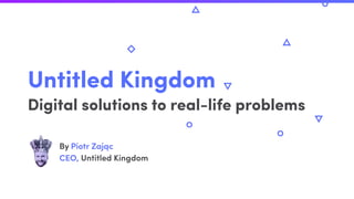 Untitled Kingdom
Digital solutions to real-life problems
By Piotr Zając
CEO, Untitled Kingdom
 