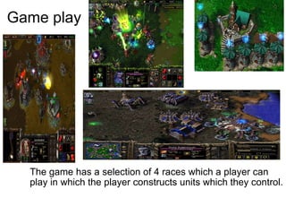 Game play The game has a selection of 4 races which a player can play in which the player constructs units which they control. 