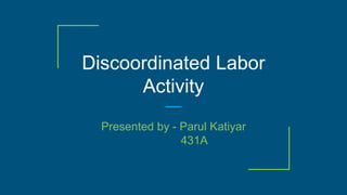 Discoordinated Labor
Activity
Presented by - Parul Katiyar
431A
 