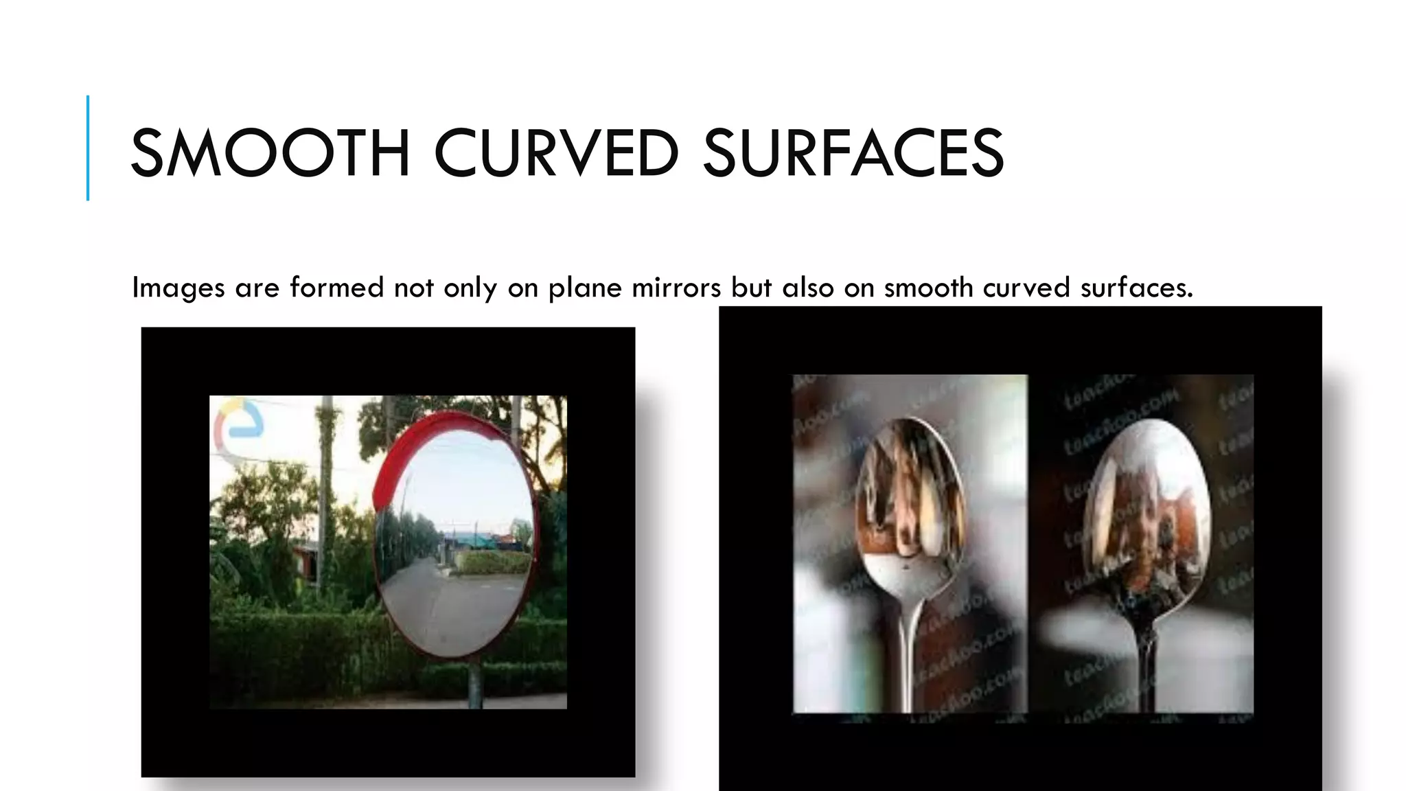 SMOOTH CURVED SURFACES
Images are formed not only on plane mirrors but also on smooth curved surfaces.
 