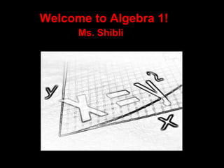 Welcome to Algebra 1!
      Ms. Shibli
 