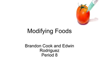 Modifying Foods Brandon Cook and Edwin Rodriguez Period 8 