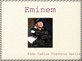 Eminem Alma Yadira Figueroa Garcia 