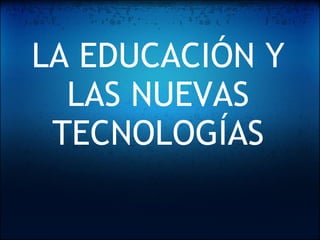 LA EDUCACIÓN Y LAS NUEVAS TECNOLOGÍAS 