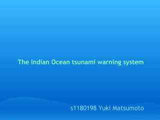　The Indian Ocean tsunami warning system




                 s1180198 Yuki Matsumoto
 