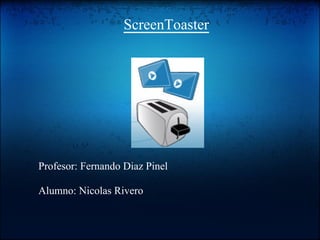 ScreenToaster




Profesor: Fernando Diaz Pinel

Alumno: Nicolas Rivero
 