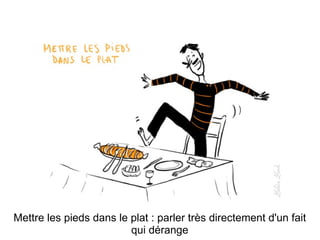 Mettre les pieds dans le plat : parler très directement d'un fait qui dérange 