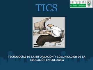 TICS TECNOLOGÍAS DE LA INFORMACIÓN Y COMUNICACIÓN DE LA  EDUCACIÓN EN COLOMBIA 