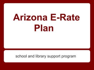 Arizona E-Rate
     Plan

school and library support program
 