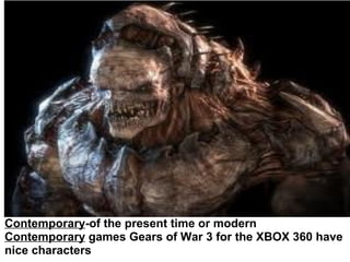 Contemporary -of the present time or modern Contemporary  games Gears of War 3 for the XBOX 360 have nice characters   