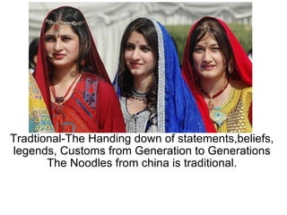 Tradtional-The Handing down of statements,beliefs, legends, Customs from Generation to Generations The Noodles from china is traditional.