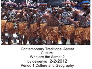 Contemporary Traditional Asmat Culture  Who are the Asmat ? by dewenyu   2-2-2012 Period 1 Culture and Geography 