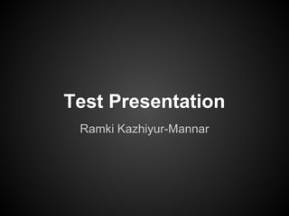 Test Presentation
 Ramki Kazhiyur-Mannar
 