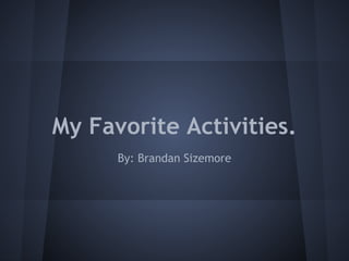 My Favorite Activities.
      By: Brandan Sizemore
 