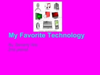 My Favorite Technology
By: Beverly Wix
2nd period
 